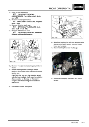 Page 422FRONT DIFFERENTIAL
REPAIRS 54-7
9.Drain oil from differential.
 
 +  FRONT DIFFERENTIAL, 
ADJUSTMENTS, Front differential - drain 
and refill.
10.Remove front propeller shaft.
 
 +  DRIVESHAFTS, REPAIRS, Propeller 
shaft - front.
11.Remove RH drive shaft seal.
 
 +  DRIVESHAFTS, REPAIRS, Seal - 
drive shaft - front - RH.
12.Remove differential oil seal.
 
 +  FRONT DIFFERENTIAL, REPAIRS, 
Oil seal - differential housing.
13.Remove Torx bolt from steering column lower 
clamp.
14.Rotate steering wheel to...