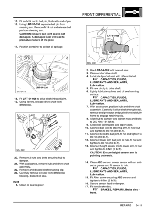 Page 426FRONT DIFFERENTIAL
REPAIRS 54-11
15.Fit an M14 nut to ball pin, flush with end of pin.
16.Using LRT-57-036 separate ball pin from 
steering arm. Remove M14 nut and release ball 
pin from steering arm.
CAUTION: Ensure ball joint seal is not 
damaged. A damaged seal will lead to 
premature failure of the joint.
17.Position container to collect oil spillage.
18.Fit LRT-54-026 to drive shaft inboard joint.
19.Using  levers, release drive shaft from 
differential.
20.Remove 2 nuts and bolts securing hub to...