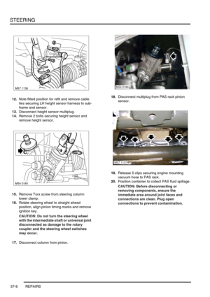 Page 435STEERING
57-8 REPAIRS
12.Note fitted position for refit and remove cable 
ties securing LH height sensor harness to sub-
frame and sensor.
13.Disconnect height sensor multiplug.
14.Remove 2 bolts securing height sensor and 
remove height sensor.
15.Remove Torx screw from steering column 
lower clamp.
16.Rotate steering wheel to straight ahead 
position, align pinion timing marks and remove 
ignition key.
CAUTION: Do not turn the steering wheel 
with the intermediate shaft or universal joint 
disconnected...