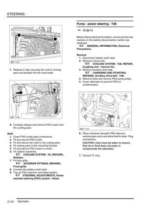 Page 453STEERING
57-26 REPAIRS
7.Release 2 clips securing fan cowl to cooling 
pack and position the fan cowl aside.
8.Carefully release and remove PAS cooler from 
the cooling pack.
Refit
1.Clean PAS cooler pipe connections.
2.Fit and secure PAS cooler.
3.Fit and secure fan cowl to the cooling pack.
4.Fit cooling pack to the mounting bracket.
5.Fit and secure PAS hoses to cooler.
6.Fit radiator assembly.
 
 +  COOLING SYSTEM - V8, REPAIRS, 
Radiator.
7.Fit front grille.
 
 +  EXTERIOR FITTINGS, REPAIRS, 
Front...