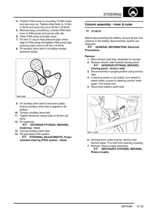 Page 456STEERING
REPAIRS 57-29
4.Position PAS pump to mounting, fit Allen bolts 
and securing nut. Tighten Allen bolts to 10 Nm 
(7 lbf.ft) and securing nut to 25 Nm (18 lbf.ft).
5.Remove plug connections, connect PAS feed 
hose to PAS pump and secure with clip.
6.Clean PAS pump and pipe union.
7.Fit new O ring to high pressure pipe union, 
align to PAS pump and tighten PAS pump high 
pressure pipe union to 25 Nm (18 lbf.ft).
8.Fit ancillary drive belt to all pulleys except 
tensioner pulley.
9.Fit ancillary...