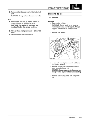 Page 468FRONT SUSPENSION
REPAIRS 60-5
6.Remove link and collect washer fitted to top ball 
joint.
CAUTION: Note position of washer for refit.
Refit
1.Fit washer to ball joint, fit anti-roll bar link, fit 
nuts and tighten to 100 Nm (74 lbf.ft). 
CAUTION: The washer is hardened and 
must be fitted in the correct position.
2.Fit road wheel and tighten nuts to 140 Nm (103 
lbf.ft).
3.Remove stands and lower vehicle.
Ball joint - tie rod
$% 60.15.04
Remove
1.Raise front of vehicle.
WARNING: Do not work on or under a...