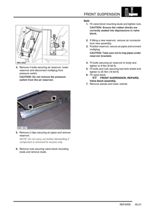 Page 484FRONT SUSPENSION
REPAIRS 60-21
4.Remove 4 bolts securing air reservoir, lower 
reservoir and disconnect multiplug from 
pressure switch.
CAUTION: Do not remove the pressure 
switch from the air reservoir.
5.Remove 2 clips securing air pipes and remove 
reservoir.
NOTE: Do not carry out further dismantling if 
component is removed for access only.
6.Remove nuts securing valve block mounting 
studs and remove studs.Refit
1.Fit valve block mounting studs and tighten nuts.
CAUTION: Ensure the rubber blocks...