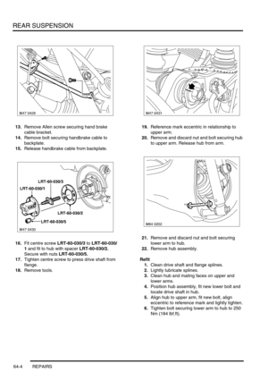 Page 493REAR SUSPENSION
64-4 REPAIRS
13.Remove Allen screw securing hand brake 
cable bracket.
14.Remove bolt securing handbrake cable to 
backplate.
15.Release handbrake cable from backplate.
16.Fit centre screw LRT-60-030/3 to LRT-60-030/
1 and fit to hub with spacer LRT-60-030/2. 
Secure with nuts LRT-60-030/5.
17.Tighten centre screw to press drive shaft from 
flange.
18.Remove tools.19.Reference mark eccentric in relationship to 
upper arm.
20.Remove and discard nut and bolt securing hub 
to upper arm....