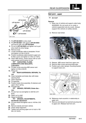 Page 494REAR SUSPENSION
REPAIRS 64-5
7.Fit LRT-60-030/4 to drive shaft.
8.Fit LRT-60-030/1 with spacer LRT-60-030/2 
and secure with nuts LRT-60-030/5.
9.Fit nut to LRT-60-030/4 and tighten nut to pull 
drive shaft into drive flange.
10.Remove tools.
11.Locate handbrake cable to backplate, fit bolt 
and tighten to 8 Nm (6 lbf.ft).
12.Position handbrake cable bracket to upper arm, 
fit Allen screw and tighten to 5 Nm (3.7 lbf.ft).
13.Clean ABS sensor, smear sensor with an anti-
seize grease and fit sensor to...