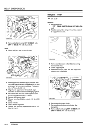 Page 495REAR SUSPENSION
64-6 REPAIRS
8.Remove ball joint using LRT-64-025/1  with  
LRT-64-025/2, (RH side illustrated).
Refit
1.Clean ball joint and location in hub.
2.Fit ball joint with chamfer facing towards rear 
using LRT-64-025/1 with LRT-64-025/2  to give 
protrusion A from machined face. Protrusion 
A = 0.75 mm (0.030 in.).
3.Align hub to upper arm, fit new bolt, align 
eccentric to reference mark and lightly tighten.
4.Fit Allen screw securing brake pipe to upper 
arm and tighten to 5 Nm (3.7 lbf.ft)....