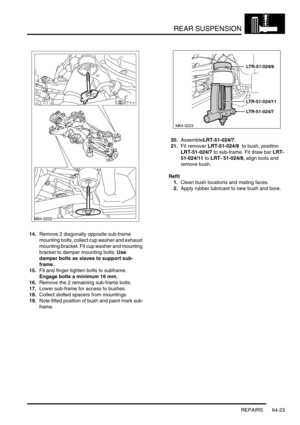 Page 512REAR SUSPENSION
REPAIRS 64-23
14.Remove 2 diagonally opposite sub-frame 
mounting bolts, collect cup washer and exhaust 
mounting bracket. Fit cup washer and mounting 
bracket to damper mounting bolts. Use 
damper bolts as slaves to support sub-
frame.
15.Fit and finger tighten bolts to subframe. 
Engage bolts a minimum 16 mm.
16.Remove the 2 remaining sub-frame bolts.
17.Lower sub-frame for access to bushes.
18.Collect slotted spacers from mountings.
19.Note fitted position of bush and paint mark sub-...