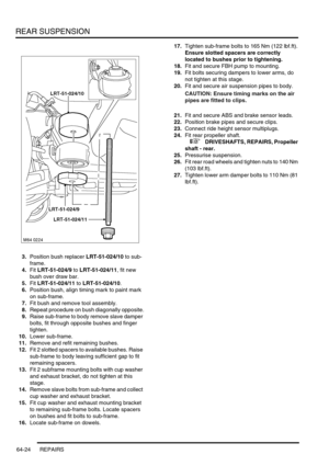 Page 513REAR SUSPENSION
64-24 REPAIRS
3.Position bush replacer LRT-51-024/10 to sub-
frame.
4.Fit LRT-51-024/9 to LRT-51-024/11, fit new 
bush over draw bar.
5.Fit LRT-51-024/11 to LRT-51-024/10.
6.Position bush, align timing mark to paint mark 
on sub-frame.
7.Fit bush and remove tool assembly.
8.Repeat procedure on bush diagonally opposite.
9.Raise sub-frame to body remove slave damper 
bolts, fit through opposite bushes and finger 
tighten.
10.Lower sub-frame.
11.Remove and refit remaining bushes.
12.Fit 2...