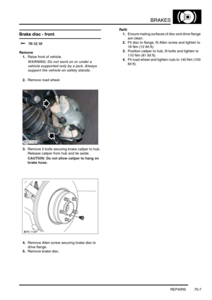 Page 524BRAKES
REPAIRS 70-7
REPAIRS
Brake disc - front 
$% 70.12.10
Remove
1.Raise front of vehicle.
WARNING: Do not work on or under a 
vehicle supported only by a jack. Always 
support the vehicle on safety stands.
2.Remove road wheel.
3.Remove 2 bolts securing brake caliper to hub. 
Release caliper from hub and tie aside.
CAUTION: Do not allow caliper to hang on 
brake hose.
4.Remove Allen screw securing brake disc to 
drive flange.
5.Remove brake disc.Refit
1.Ensure mating surfaces of disc and drive flange...