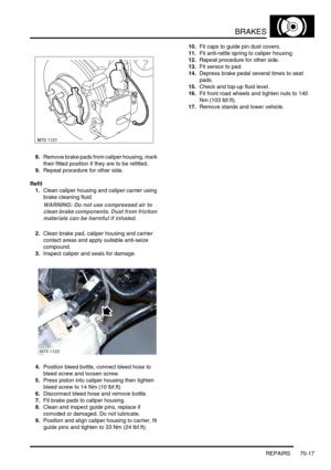 Page 534BRAKES
REPAIRS 70-17
8.Remove brake pads from caliper housing, mark 
their fitted position if they are to be refitted.
9.Repeat procedure for other side.
Refit
1.Clean caliper housing and caliper carrier using 
brake cleaning fluid.
WARNING: Do not use compressed air to 
clean brake components. Dust from friction 
materials can be harmful if inhaled.
2.Clean brake pad, caliper housing and carrier 
contact areas and apply suitable anti-seize 
compound.
3.Inspect caliper and seals for damage.
4.Position...