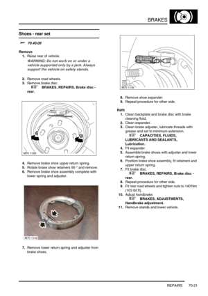 Page 538BRAKES
REPAIRS 70-21
Shoes - rear set  
$% 70.40.09
Remove
1.Raise rear of vehicle.
WARNING: Do not work on or under a 
vehicle supported only by a jack. Always 
support the vehicle on safety stands.
2.Remove road wheels.
3.Remove brake disc.
 
 +  BRAKES, REPAIRS, Brake disc - 
rear.
4.Remove brake shoe upper return spring.
5.Rotate brake shoe retainers 90 ° and remove.
6.Remove brake shoe assembly complete with 
lower spring and adjuster.
7.Remove lower return spring and adjuster from 
brake...