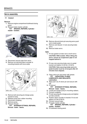 Page 539BRAKES
70-22 REPAIRS
Servo assembly 
$% 70.50.01
Remove
1.Remove engine compartment bulkhead closing 
panel.
2.Remove brake master cylinder.
 
 +  BRAKES, REPAIRS, Cylinder - 
master - tandem.
3.Disconnect vacuum pipe from servo.
4.Remove nut securing alarm sounder to 
mounting bracket and move aside.
5.Remove bolt securing pre-charge pump 
bracket to body.
6.Release pump from rubber mounting.
7.Disconnect multiplug.
8.Remove pump.
9.Remove shroud.
 
 +  INTERIOR FITTINGS, REPAIRS, 
Shroud - lower -...