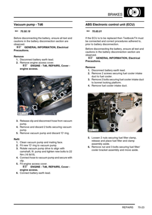 Page 540BRAKES
REPAIRS 70-23
Vacuum pump - Td6
$% 70.50.19 
Before disconnecting the battery, ensure all text and 
cautions in the battery disconnection section are 
observed. 
 
 +  GENERAL INFORMATION, Electrical 
Precautions.
Remove
1.Disconnect battery earth lead.
2.Remove engine access cover.
 
 +  ENGINE - Td6, REPAIRS, Cover - 
engine access.
3.Release clip and disconnect hose from vacuum 
pump.
4.Remove and discard 2 bolts securing vacuum 
pump.
5.Remove vacuum pump and discard O ring.
Refit
1.Clean...