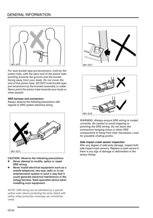 Page 55GENERAL INFORMATION
03-24
For seat buckle type pre-tensioners, hold by the 
piston tube, with the open end of the piston tube 
pointing towards the ground and the buckle 
facing away from your body. Do not cover the 
end of the piston tube. DO NOT hold buckle type 
pre-tensioners by the bracket assembly or cable. 
Never point the piston tube towards your body or 
other people.
SRS harness and connectors
Always observe the following precautions with 
regards to SRS system electrical wiring:
CAUTION:...