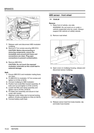 Page 541BRAKES
70-24 REPAIRS
7.Release catch and disconnect ABS modulator 
multiplug.
8.Remove 6 Torx screws securing ABS ECU.
CAUTION: Before disconnecting or 
removing components, ensure the 
immediate area around joint faces and 
connections are clean. Plug open 
connections to prevent contamination.
9.Remove ABS ECU.
CAUTION: Do not touch the exposed 
modulator solenoids as this could lead to 
solenoid damage.
Refit
1.Ensure ABS ECU and modulator mating faces 
are clean.
2.Fit ABS ECU to modulator, fit Torx...