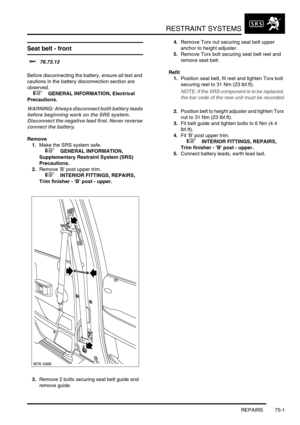 Page 546RESTRAINT SYSTEMS
REPAIRS 75-1
RESTRAINT SYSTEMS REPAIRS
Seat belt - front 
$% 76.73.13 
Before disconnecting the battery, ensure all text and 
cautions in the battery disconnection section are 
observed. 
 
 +  GENERAL INFORMATION, Electrical 
Precautions.
WARNING: Always disconnect both battery leads 
before beginning work on the SRS system. 
Disconnect the negative lead first. Never reverse 
connect the battery.
Remove
1.Make the SRS system safe. 
 
 +  GENERAL INFORMATION, 
Supplementary Restraint...