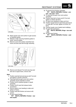 Page 548RESTRAINT SYSTEMS
REPAIRS 75-3
13.Raise squab cover and cushion to gain access 
to headrest guides.
14.Release 3 clips securing headrest guides to 
frame, remove guides.
15.Remove cover and cushion assembly from 
frame and feed seat belt through assembly.
16.Remove and discard Torx bolt securing seat 
belt reel to squab frame, remove reel.
Refit
1.Position seat belt reel and secure with Torx bolt 
and tighten to 48 Nm (35 lbf.ft).
2.Feed seat belt through cover and cushion 
assembly and fit assembly to...