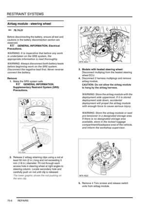 Page 551RESTRAINT SYSTEMS
75-6 REPAIRS
Airbag module - steering wheel
$% 76.74.01 
Before disconnecting the battery, ensure all text and 
cautions in the battery disconnection section are 
observed. 
 
 +  GENERAL INFORMATION, Electrical 
Precautions.
WARNING: It is imperative that before any work 
is undertaken on the SRS system, the 
appropriate information is read thoroughly.
WARNING: Always disconnect both battery leads 
before beginning work on the SRS system. 
Disconnect the negative lead first. Never...