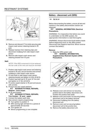 Page 555RESTRAINT SYSTEMS
75-10 REPAIRS
6.Remove and discard 3 Torx bolts securing side 
impact crash sensor retaining bracket to B 
post.
7.Release harness from retaining clips and 
disconnect multiplug from side impact crash 
sensor.
8.Remove side impact crash sensor and 
retaining bracket from B post.
Refit
NOTE: If the SRS component is to be replaced, 
the bar code of the new unit must be recorded.
1.Position side impact crash sensor and retaining 
bracket to B post, secure harness and connect 
multiplug to...