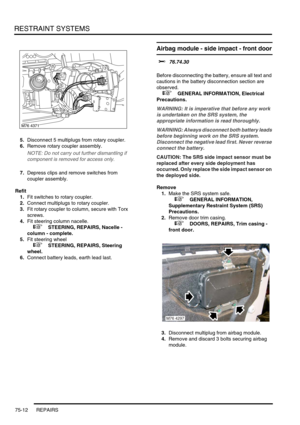 Page 557RESTRAINT SYSTEMS
75-12 REPAIRS
5.Disconnect 5 multiplugs from rotary coupler.
6.Remove rotary coupler assembly.
NOTE: Do not carry out further dismantling if 
component is removed for access only.
7.Depress clips and remove switches from 
coupler assembly.
Refit
1.Fit switches to rotary coupler.
2.Connect multiplugs to rotary coupler.
3.Fit rotary coupler to column, secure with Torx 
screws.
4.Fit steering column nacelle.
 
 +  STEERING, REPAIRS, Nacelle - 
column - complete.
5.Fit steering wheel
 
 +...