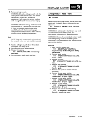 Page 558RESTRAINT SYSTEMS
REPAIRS 75-13
5.Remove airbag module.
WARNING: Store the airbag module with the 
deployment side uppermost. If it is stored 
deployment side down, accidental 
deployment will propel the airbag module 
with enough force to cause serious injury.
WARNING: Store the airbag module or seat 
pre-tensioner in a designated storage area. 
If there is no designated storage area 
available, store in the locked luggage 
compartment/loadspace area of the vehicle, 
and inform the workshop supervisor....