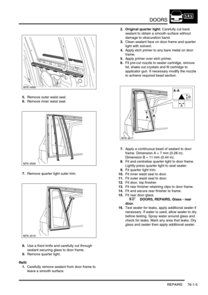 Page 590DOORS
REPAIRS 76-1-5
5.Remove outer waist seal.
6.Remove inner waist seal.
7.Remove quarter light outer trim.
8.Use a Kent knife and carefully cut through 
sealant securing glass to door frame.
9.Remove quarter light.
Refit
1.Carefully remove sealant from door frame to 
leave a smooth surface.2. Original quarter light: Carefully cut back 
sealant to obtain a smooth surface without 
damage to obscuration band.
3.Clean sealant face on door frame and quarter 
light with solvent.
4.Apply etch primer to any...