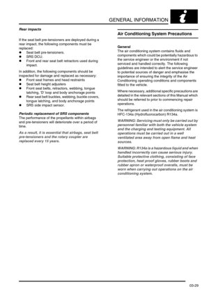 Page 60GENERAL INFORMATION
03-29
Rear impacts
If the seat belt pre-tensioners are deployed during a 
rear impact, the following components must be 
replaced:
lSeat belt pre-tensioners.
lSRS DCU.
lFront and rear seat belt retractors used during 
impact.
In addition, the following components should be 
inspected for damage and replaced as necessary:
lFront seat frames and head restraints
lSeat belt height adjusters
lFront seat belts, retractors, webbing, tongue 
latching, D loop and body anchorage points
lRear...