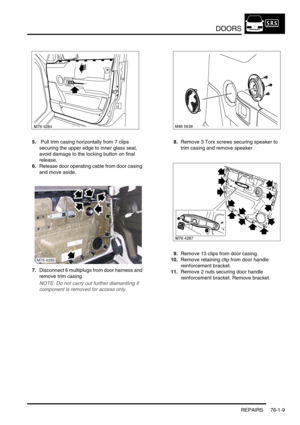 Page 594DOORS
REPAIRS 76-1-9
5. Pull trim casing horizontally from 7 clips 
securing the upper edge to inner glass seal, 
avoid damage to the locking button on final 
release.
6.Release door operating cable from door casing 
and move aside.
7.Disconnect 6 multiplugs from door harness and 
remove trim casing.
NOTE: Do not carry out further dismantling if 
component is removed for access only.
8.Remove 3 Torx screws securing speaker to 
trim casing and remove speaker
9.Remove 13 clips from door casing.
10.Remove...