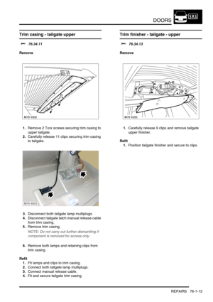 Page 598DOORS
REPAIRS 76-1-13
Trim casing - tailgate upper 
$% 76.34.11
Remove
1.Remove 2 Torx screws securing trim casing to 
upper tailgate.
2.Carefully release 11 clips securing trim casing 
to tailgate.
3.Disconnect both tailgate lamp multiplugs.
4.Disconnect tailgate latch manual release cable 
from trim casing.
5.Remove trim casing.
NOTE: Do not carry out further dismantling if 
component is removed for access only.
6.Remove both lamps and retaining clips from 
trim casing.
Refit
1.Fit lamps and clips to...