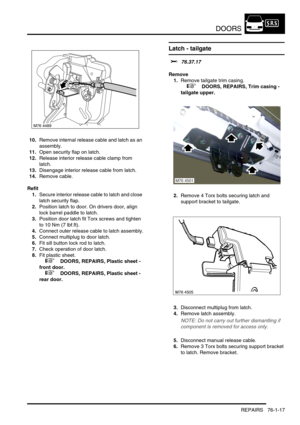 Page 602DOORS
REPAIRS 76-1-17
10.Remove internal release cable and latch as an 
assembly.
11.Open security flap on latch.
12.Release interior release cable clamp from 
latch.
13.Disengage interior release cable from latch.
14.Remove cable.
Refit
1.Secure interior release cable to latch and close 
latch security flap.
2.Position latch to door. On drivers door, align 
lock barrel paddle to latch.
3.Position door latch fit Torx screws and tighten 
to 10 Nm (7 lbf.ft).
4.Connect outer release cable to latch...