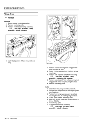 Page 607EXTERIOR FITTINGS
76-2-2 REPAIRS
Wing - front 
$% 76.10.24
Remove
1.Secure bonnet in service position.
2.Remove front wing grille.
3.Remove front indicator lamp assembly.
 
 +  LIGHTING, REPAIRS, Lamp 
assembly - side & indicator.
4.Mark fitted position of front wing relative to 
body.
5.Remove 8 bolts securing front wing panel to 
inner wing and A post.
6.Collect 2 nylon spacers from the front vertical 
mountings.
7.Remove side repeater lamp from front wing.
 
 +  LIGHTING, REPAIRS, Lamp 
assembly -...