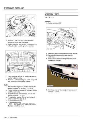 Page 613EXTERIOR FITTINGS
76-2-8 REPAIRS
5.Remove 4 nuts securing exhaust rubber 
mountings to the rear subframe.
6.Support exhaust and remove 4 nuts securing 
exhaust rubber mountings to the tow bar.
7.Lower exhaust sufficiently to allow access to 
tow bar retaining bolts.
8.Remove 4 bolts securing tow bar to body and 
with assistance remove the tow bar.
Refit
1.With assistance position tow bar to body, fit 
bolts and tighten to 165 Nm ( 122 lbf.ft).
2.Position socket to tow bar, fit bolts and tighten 
to 25 Nm...