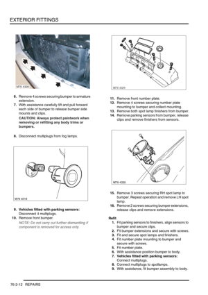 Page 617EXTERIOR FITTINGS
76-2-12 REPAIRS
6.Remove 4 screws securing bumper to armature 
extension.
7.With assistance carefully lift and pull forward 
each side of bumper to release bumper side 
mounts and clips.
CAUTION: Always protect paintwork when 
removing or refitting any body trims or 
bumpers.
8.Disconnect multiplugs from fog lamps.
9. Vehicles fitted with parking sensors: 
Disconnect 4 multiplugs.
10.Remove front bumper.
NOTE: Do not carry out further dismantling if 
component is removed for access...