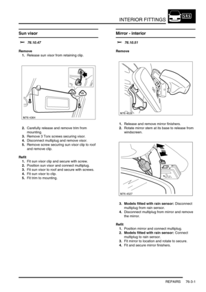 Page 626INTERIOR FITTINGS
REPAIRS 76-3-1
INT ERIOR FITTINGS REPAIRS
Sun visor 
$% 76.10.47
Remove
1.Release sun visor from retaining clip.
2.Carefully release and remove trim from 
mounting.
3.Remove 3 Torx screws securing visor.
4.Disconnect multiplug and remove visor.
5.Remove screw securing sun visor clip to roof 
and remove clip.
Refit
1.Fit sun visor clip and secure with screw.
2.Position sun visor and connect multiplug.
3.Fit sun visor to roof and secure with screws.
4.Fit sun visor to clip.
5.Fit trim to...