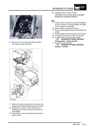 Page 632INTERIOR FITTINGS
REPAIRS 76-3-7
6.Remove 2 Torx screws and collect washers 
from base of large cubby box.
7.Remove 2 screws securing centre console rear 
closing panel. Release clips and remove panel.
8.Raise rear of centre console, disconnect 3 
multiplugs from centre console and collect air 
duct adaptor.
9.Disconnect 3 Lucar connectors from accessory 
power socket.10.Carefully remove centre console.
CAUTION: Care must be taken to protect 
painted and veneered surfaces.
Refit
1.Position centre console...