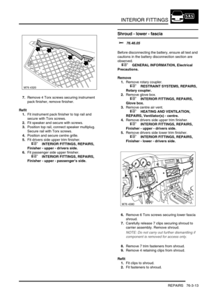 Page 638INTERIOR FITTINGS
REPAIRS 76-3-13
7.Remove 4 Torx screws securing instrument 
pack finisher, remove finisher.
Refit
1.Fit instrument pack finisher to top rail and 
secure with Torx screws.
2.Fit speaker and secure with screws.
3.Position top rail, connect speaker multiplug. 
Secure rail with Torx screws.
4.Position and secure centre grille.
5.Fit drivers side upper trim finisher.
 
 +  INTERIOR FITTINGS, REPAIRS, 
Finisher - upper - drivers side.
6.Fit passenger side upper finisher.
 
 +  INTERIOR...