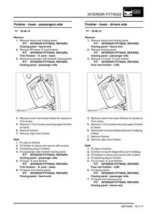 Page 642INTERIOR FITTINGS
REPAIRS 76-3-17
Finisher - lower - passengers side 
$% 76.46.14
Remove
1.Remove fascia end closing panel.
 
 +  INTERIOR FITTINGS, REPAIRS, 
Closing panel - fascia end.
2.Remove RH lower A post finisher.
 
 +  INTERIOR FITTINGS, REPAIRS, 
Trim finisher - A post - lower.
3.Remove passenger side footwell closing panel.
 
 +  INTERIOR FITTINGS, REPAIRS, 
Closing panel - passenger side.
4.Remove cover from lower finisher for access to 
Torx screw.
5.Remove 3 Torx screws securing upper...