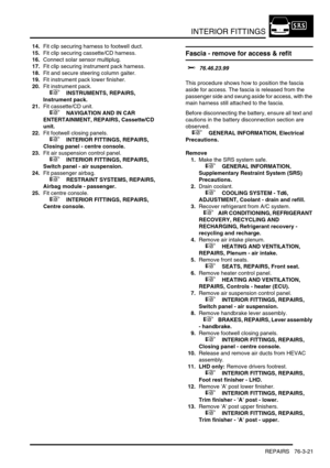 Page 646INTERIOR FITTINGS
REPAIRS 76-3-21
14.Fit clip securing harness to footwell duct.
15.Fit clip securing cassette/CD harness.
16.Connect solar sensor multiplug.
17.Fit clip securing instrument pack harness.
18.Fit and secure steering column gaiter.
19.Fit instrument pack lower finisher.
20.Fit instrument pack.
 
 +  INSTRUMENTS, REPAIRS, 
Instrument pack.
21.Fit cassette/CD unit.
 
 +  NAVIGATION AND IN CAR 
ENTERTAINMENT, REPAIRS, Cassette/CD 
unit.
22.Fit footwell closing panels.
 
 +  INTERIOR FITTINGS,...