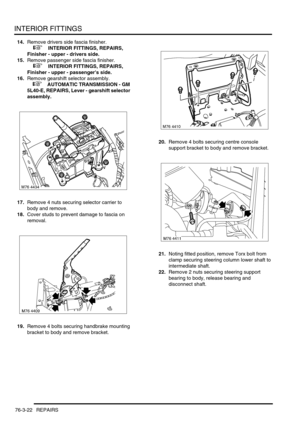 Page 647INTERIOR FITTINGS
76-3-22 REPAIRS
14.Remove drivers side fascia finisher.
 
 +  INTERIOR FITTINGS, REPAIRS, 
Finisher - upper - drivers side.
15.Remove passenger side fascia finisher.
 
 +  INTERIOR FITTINGS, REPAIRS, 
Finisher - upper - passengers side.
16.Remove gearshift selector assembly.
 
 +  AUTOMATIC TRANSMISSION - GM 
5L40-E, REPAIRS, Lever - gearshift selector 
assembly.
17.Remove 4 nuts securing selector carrier to 
body and remove.
18.Cover studs to prevent damage to fascia on 
removal....