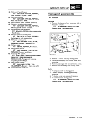 Page 654INTERIOR FITTINGS
REPAIRS 76-3-29
43.Fit lower A post finisher.
 
 +  INTERIOR FITTINGS, REPAIRS, 
Trim finisher - A post - lower.
44.Fit drivers footrest.
 
 +  INTERIOR FITTINGS, REPAIRS, 
Foot rest finisher - LHD.
45.Fit and secure ducts to heater assembly.
46.Fit centre console closing panel.
 
 +  INTERIOR FITTINGS, REPAIRS, 
Closing panel - centre console.
47.Fit handbrake lever assembly.
 
 +  BRAKES, REPAIRS, Lever assembly 
- handbrake.
48.Fit air suspension switch panel.
 
 +  INTERIOR...