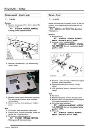 Page 655INTERIOR FITTINGS
76-3-30 REPAIRS
Closing panel - drivers side  
$% 76.46.28
Remove
1.Remove closing panel from drivers side of the 
centre console.
 
 +  INTERIOR FITTINGS, REPAIRS, 
Closing panel - centre console.
2.Remove 4 screws and 1 trim stud securing 
closing panel.
3.Release closing panel, disconnect multiplugs 
from sounder and footwell lamp assembly, 
remove panel.
4.Remove sounder, lamp and speed nut from 
panel.
Refit
1.Fit sounder, lamp and speed nut to panel.
2.Position panel, connect...