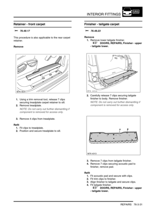 Page 656INTERIOR FITTINGS
REPAIRS 76-3-31
Retainer - front carpet 
$% 76.49.17 
This procedure is also applicable to the rear carpet 
retainer.
Remove
1.Using a trim removal tool, release 7 clips 
securing treadplate carpet retainer to sill.
2.Remove treadplate.
NOTE: Do not carry out further dismantling if 
component is removed for access only.
3.Remove 4 clips from treadplate.
Refit
1.Fit clips to treadplate.
2.Position and secure treadplate to sill.
Finisher - tailgate carpet 
$% 76.49.23
Remove
1.Remove...