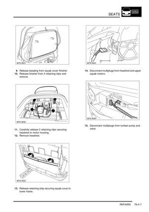 Page 676SEATS
REPAIRS 76-5-7
9.Release beading from squab cover finisher.
10.Release finisher from 4 retaining clips and 
remove.
11.Carefully release 2 retaining clips securing  
headrest to motor housing.
12.Remove headrest.
13.Release retaining strip securing squab cover to 
lower frame.14.Disconnect multiplugs from headrest and upper 
squab motors.
15.Disconnect multiplugs from lumbar pump and 
valve.
M78 0635 