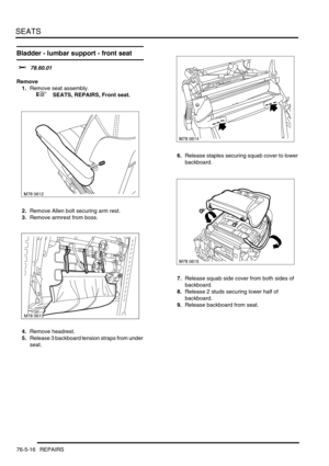 Page 685SEATS
76-5-16 REPAIRS
Bladder - lumbar support - front seat 
$% 78.60.01
Remove
1.Remove seat assembly.
 
 +  SEATS, REPAIRS, Front seat.
2.Remove Allen bolt securing arm rest.
3.Remove armrest from boss.
4.Remove headrest.
5.Release 3 backboard tension straps from under 
seat.6.Release staples securing squab cover to lower 
backboard.
7.Release squab side cover from both sides of 
backboard.
8.Release 2 studs securing lower half of 
backboard.
9.Release backboard from seat.
M78 0613 