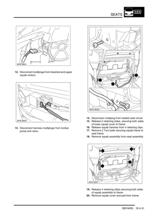 Page 700SEATS
REPAIRS 76-5-31
12.Disconnect multiplugs from headrest and upper 
squab motors.
13.Disconnect harness multiplugs from lumbar 
pump and valve.14.Disconnect multiplug from heated seat circuit.
15.Release 2 retaining strips, securing both sides 
of lower squab cover to frame.
16.Release squab harness from 4 retaining clips.
17.Remove 2 Torx bolts securing squab frame to 
seat frame.
18.Remove squab assembly from seat assembly.
19.Release 4 retaining strips securing both sides 
of squab assembly to...