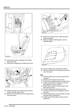 Page 703SEATS
76-5-34 REPAIRS
10.Disconnect harness multiplugs from lumbar 
pump and valve.
11.Disconnect multiplug from heated seat circuit.
12.Release harness from retaining clip and feed 
harness through squab cover.
13.Remove 2 Torx bolts and remove squab frame 
from seat frame.14.Raise front of squab cover to gain access to 
head rest guides.
15.Release headrest retaining clips, remove 
headrest guides.
16.Remove squab cover and pad from frame.
17.Remove and discard 12 hog rings and remove 
cover from pad....