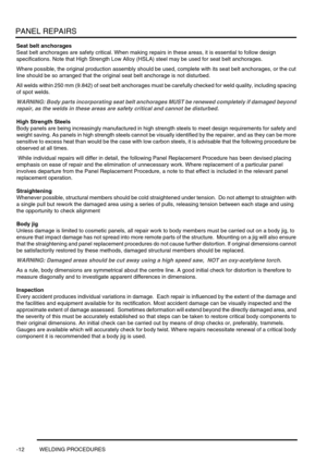 Page 739PANEL REPAIRS
-12 WELDING PROCEDURES
Seat belt anchorages
Seat belt anchorages are safety critical. When making repairs in these areas, it is essential to follow design 
specifications. Note that High Strength Low Alloy (HSLA) steel may be used for seat belt anchorages.
Where possible, the original production assembly should be used, complete with its seat belt anchorages, or the cut 
line should be so arranged that the original seat belt anchorage is not disturbed.
All welds within 250 mm (9.842) of...