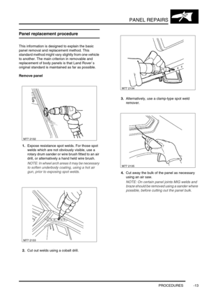 Page 740PANEL REPAIRS
PROCEDURES -13
PROCEDURES
Panel replacement procedure
This information is designed to explain the basic 
panel removal and replacement method. This 
standard method might vary slightly from one vehicle 
to another. The main criterion in removable and 
replacement of body panels is that Land Rover`s 
original standard is maintained as far as possible.
Remove panel
1.Expose resistance spot welds. For those spot 
welds which are not obviously visible, use a 
rotary drum sander or wire brush...