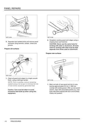 Page 741PANEL REPAIRS
-14 PROCEDURES
5.Separate spot welded joints and remove panel 
remnants using hammer, bolster, chisel and 
pincers.
Prepare old surfaces
1.Clean all panel joint edges to a bright smooth 
finish, using a belt-type sander.
NOTE: Prior to sanding, remove remaining 
sealant using a hot air gun to minimise the risk 
of toxic fumes caused by generated heat.
Caution: Care must be taken to avoid 
excessive heat build up when using this 
equipment.2.Straighten existing panel joint edges using a...