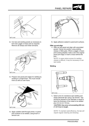 Page 742PANEL REPAIRS
PROCEDURES -15
2.Cut new and existing panels as necessary to 
form butt, joggle or brace joint as required. 
Remove all clamps and metal remnants.
3.Prepare new panel joint edges for welding by 
sanding to a bright finish. This must include 
inner as well as outer faces.
4.Apply suitable weld-through primer, to panel 
joint surfaces to be welded, using brush or 
aerosol can.5.Apply adhesive sealant to panel joint surfaces.
Offer up and align
1.Offer up new panel and align with associated...